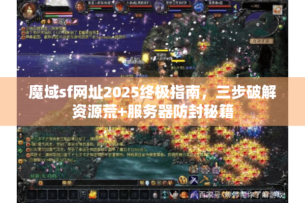魔域sf网址2025终极指南，三步破解资源荒+服务器防封秘籍