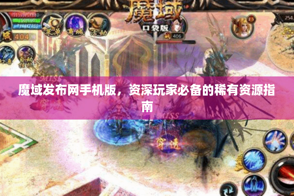 魔域发布网手机版，资深玩家必备的稀有资源指南