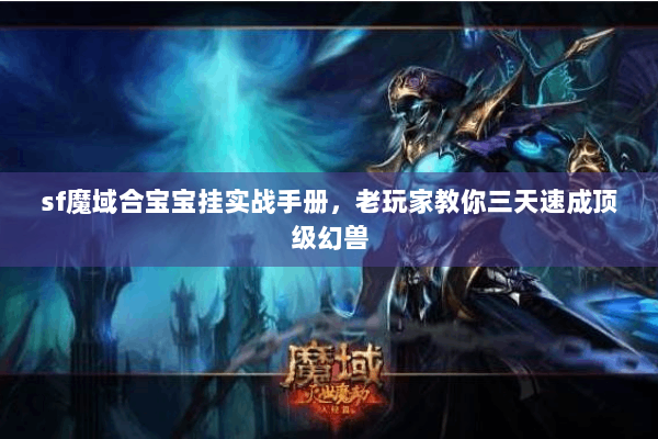 sf魔域合宝宝挂实战手册，老玩家教你三天速成顶级幻兽