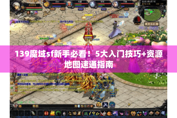 139魔域sf新手必看！5大入门技巧+资源地图速通指南