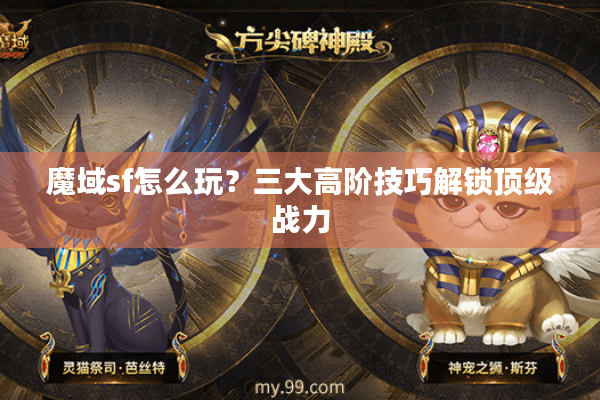 魔域sf怎么玩？三大高阶技巧解锁顶级战力