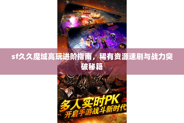 sf久久魔域高玩进阶指南，稀有资源速刷与战力突破秘籍