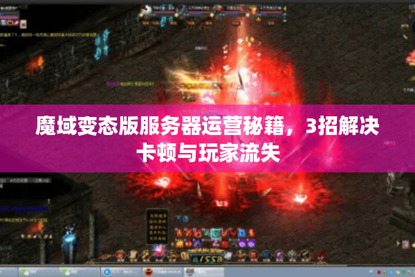 魔域变态版服务器运营秘籍，3招解决卡顿与玩家流失