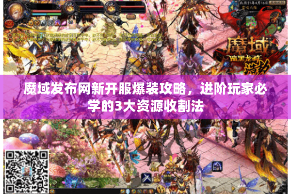 魔域发布网新开服爆装攻略，进阶玩家必学的3大资源收割法