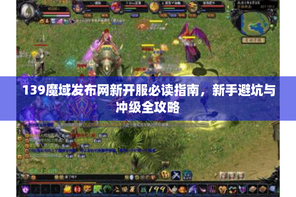 139魔域发布网新开服必读指南，新手避坑与冲级全攻略