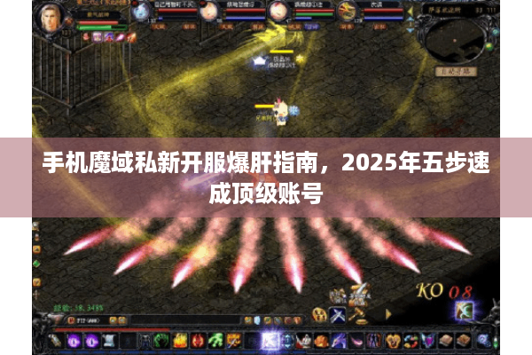 手机魔域私新开服爆肝指南，2025年五步速成顶级账号