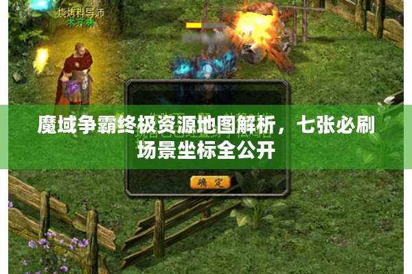 魔域争霸终极资源地图解析，七张必刷场景坐标全公开