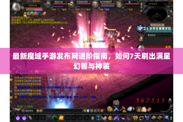 最新魔域手游发布网进阶指南，如何7天刷出满星幻兽与神装