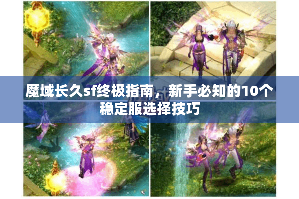 魔域长久sf终极指南，新手必知的10个稳定服选择技巧