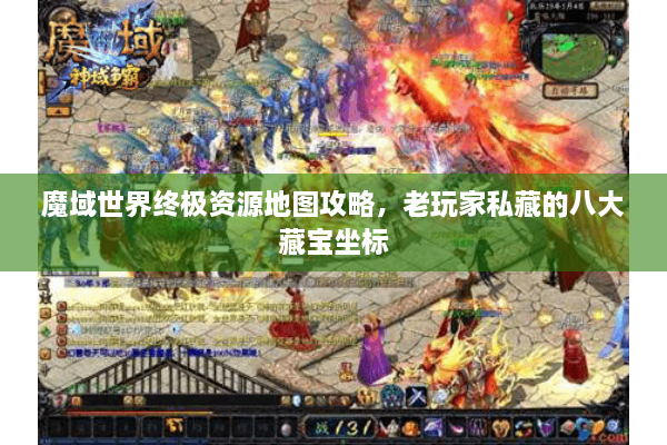 魔域世界终极资源地图攻略，老玩家私藏的八大藏宝坐标