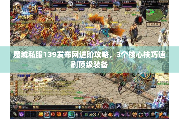 魔域私服139发布网进阶攻略，3个核心技巧速刷顶级装备