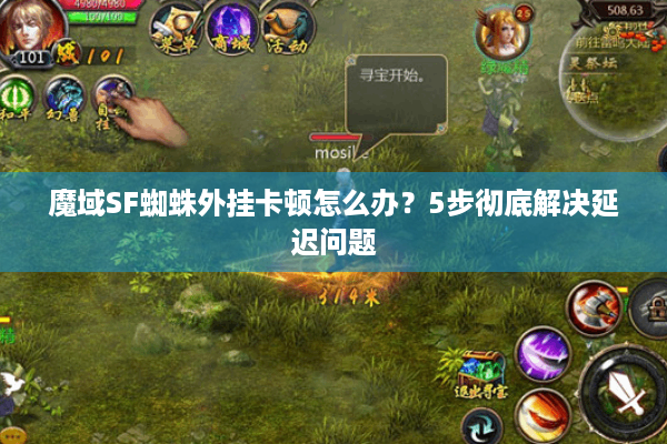 魔域SF蜘蛛外挂卡顿怎么办？5步彻底解决延迟问题