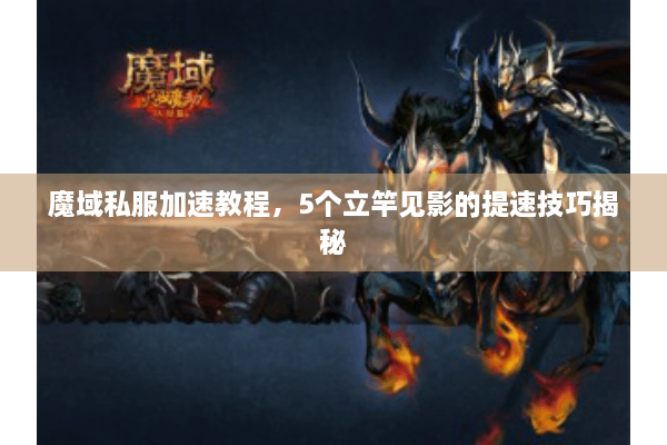 魔域私服加速教程，5个立竿见影的提速技巧揭秘