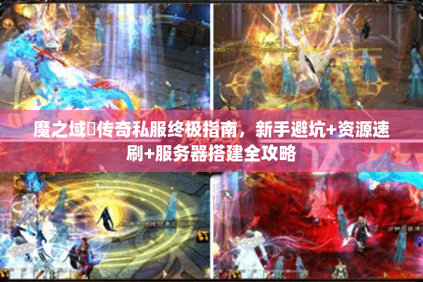 魔之域寵传奇私服终极指南，新手避坑+资源速刷+服务器搭建全攻略
