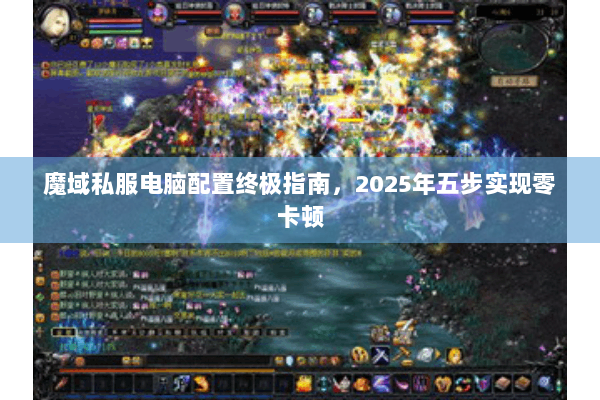 魔域私服电脑配置终极指南，2025年五步实现零卡顿