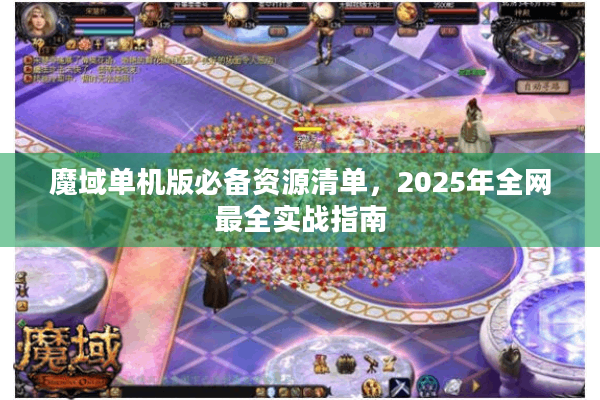 魔域单机版必备资源清单，2025年全网最全实战指南