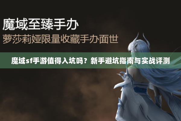 魔域sf手游值得入坑吗？新手避坑指南与实战评测