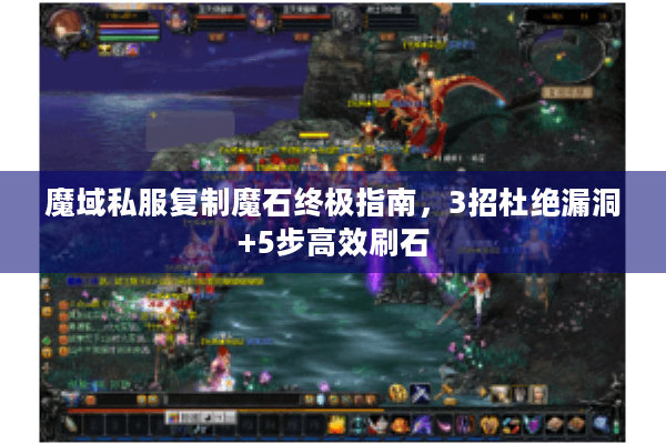 魔域私服复制魔石终极指南，3招杜绝漏洞+5步高效刷石