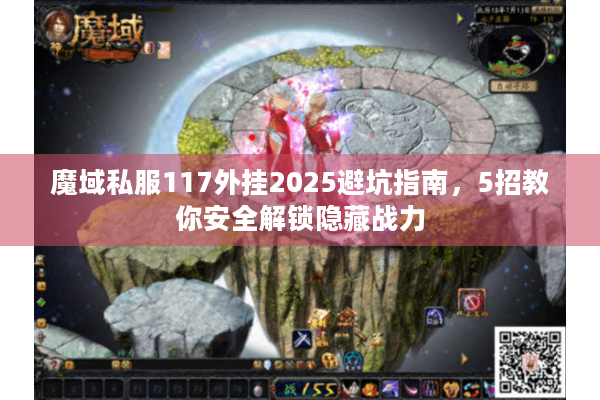 魔域私服117外挂2025避坑指南，5招教你安全解锁隐藏战力