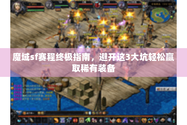 魔域sf赛程终极指南，避开这3大坑轻松赢取稀有装备