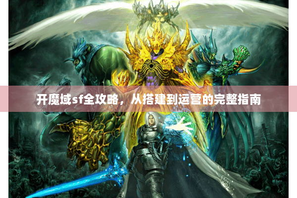 开魔域sf全攻略，从搭建到运营的完整指南
