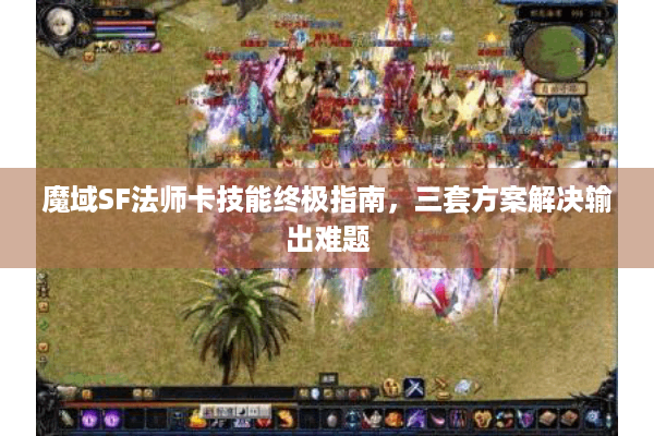 魔域SF法师卡技能终极指南，三套方案解决输出难题