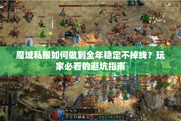 魔域私服如何做到全年稳定不掉线？玩家必看的避坑指南