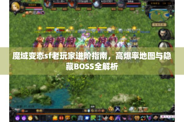 魔域变态sf老玩家进阶指南，高爆率地图与隐藏BOSS全解析