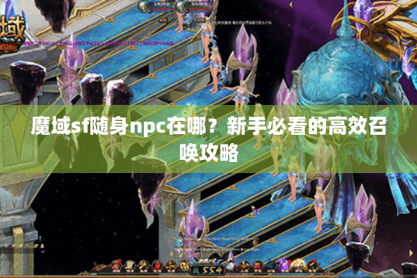 魔域sf随身npc在哪？新手必看的高效召唤攻略