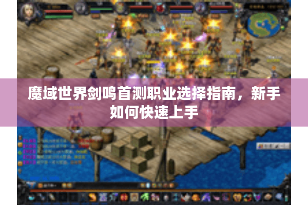 魔域世界剑鸣首测职业选择指南，新手如何快速上手
