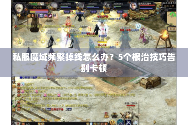 私服魔域频繁掉线怎么办？5个根治技巧告别卡顿