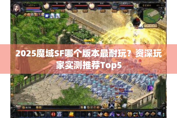 2025魔域SF哪个版本最耐玩？资深玩家实测推荐Top5