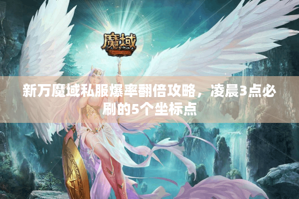 新万魔域私服爆率翻倍攻略，凌晨3点必刷的5个坐标点
