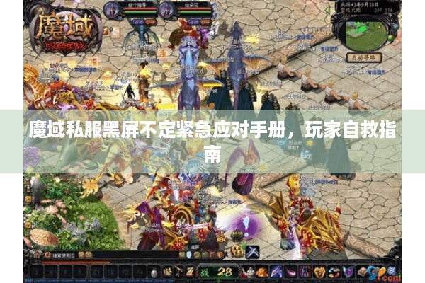 魔域私服黑屏不定紧急应对手册，玩家自救指南