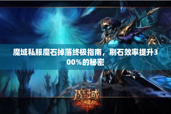 魔域私服魔石掉落终极指南，刷石效率提升300%的秘密