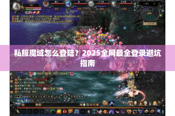 私服魔域怎么登陆？2025全网最全登录避坑指南