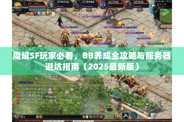 魔域SF玩家必看，BB养成全攻略与服务器避坑指南（2025最新版）