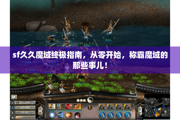 sf久久魔域终极指南，从零开始，称霸魔域的那些事儿！