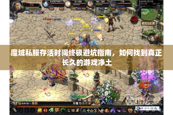 魔域私服存活时间终极避坑指南，如何找到真正长久的游戏净土