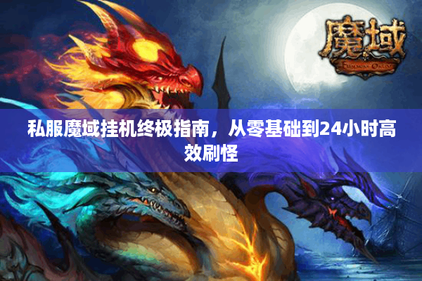 私服魔域挂机终极指南，从零基础到24小时高效刷怪