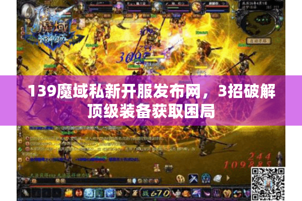 139魔域私新开服发布网，3招破解顶级装备获取困局