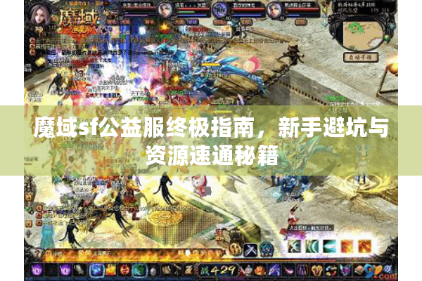 魔域sf公益服终极指南，新手避坑与资源速通秘籍