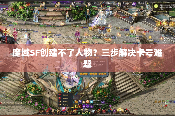 魔域SF创建不了人物？三步解决卡号难题