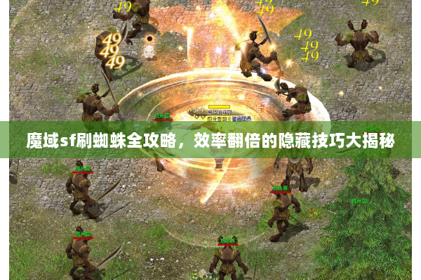 魔域sf刷蜘蛛全攻略，效率翻倍的隐藏技巧大揭秘