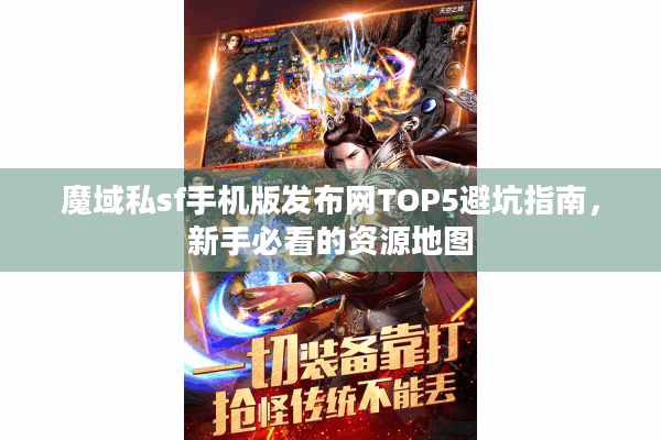 魔域私sf手机版发布网TOP5避坑指南，新手必看的资源地图