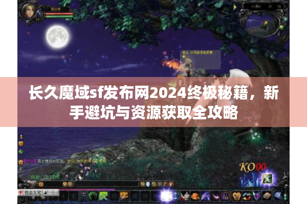 长久魔域sf发布网2024终极秘籍，新手避坑与资源获取全攻略