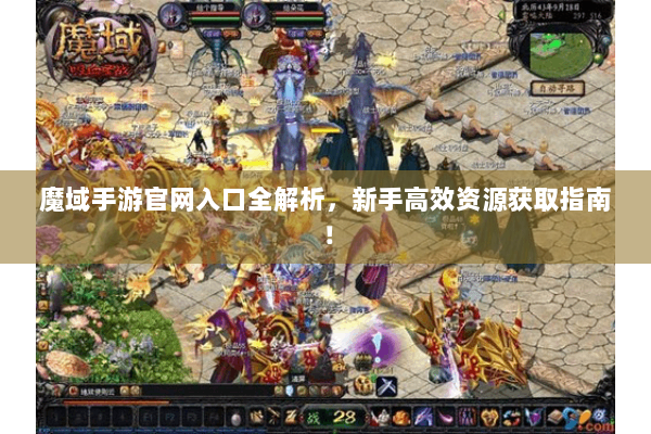 魔域手游官网入口全解析，新手高效资源获取指南！