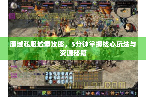 魔域私服城堡攻略，5分钟掌握核心玩法与资源秘籍
