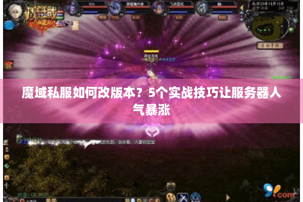 魔域私服如何改版本？5个实战技巧让服务器人气暴涨