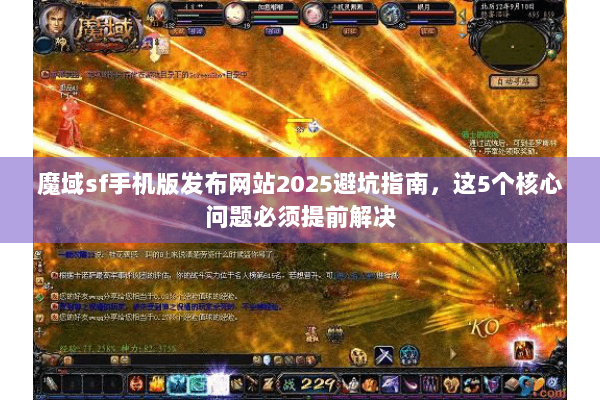 魔域sf手机版发布网站2025避坑指南，这5个核心问题必须提前解决